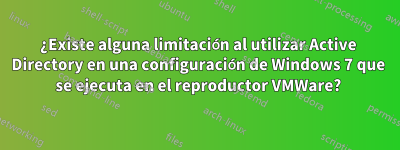 ¿Existe alguna limitación al utilizar Active Directory en una configuración de Windows 7 que se ejecuta en el reproductor VMWare?