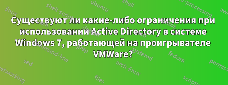 Существуют ли какие-либо ограничения при использовании Active Directory в системе Windows 7, работающей на проигрывателе VMWare?