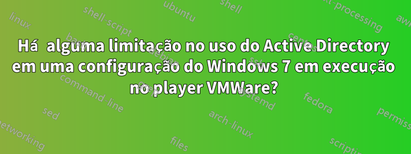 Há alguma limitação no uso do Active Directory em uma configuração do Windows 7 em execução no player VMWare?