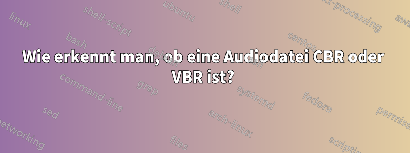 Wie erkennt man, ob eine Audiodatei CBR oder VBR ist?