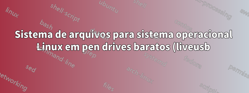 Sistema de arquivos para sistema operacional Linux em pen drives baratos (liveusb)