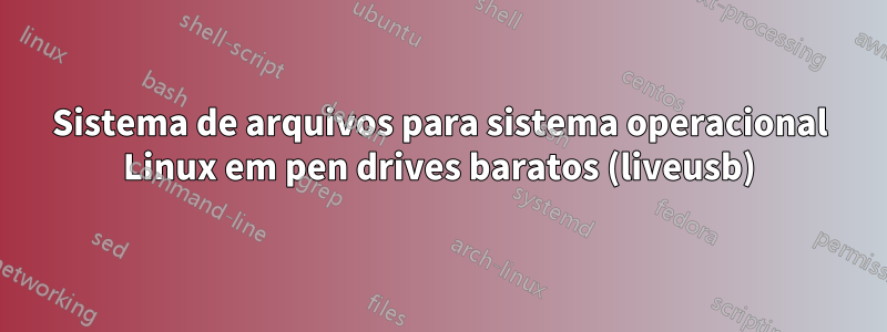 Sistema de arquivos para sistema operacional Linux em pen drives baratos (liveusb)