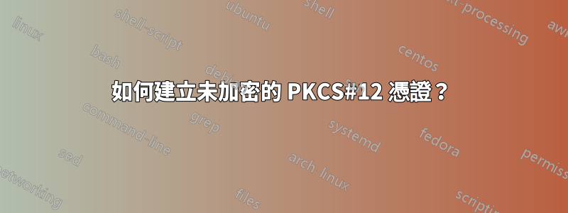 如何建立未加密的 PKCS#12 憑證？