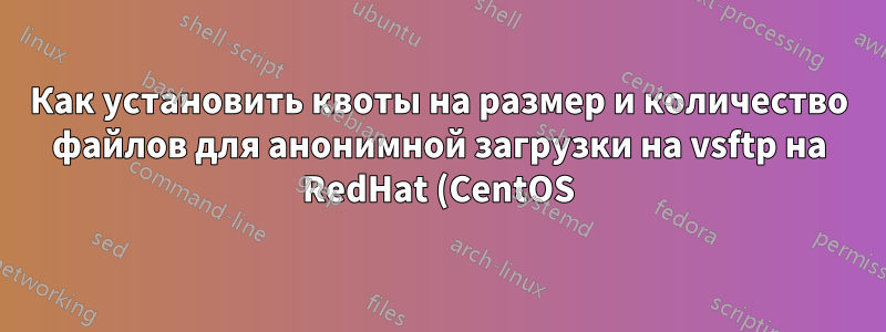 Как установить квоты на размер и количество файлов для анонимной загрузки на vsftp на RedHat (CentOS)?