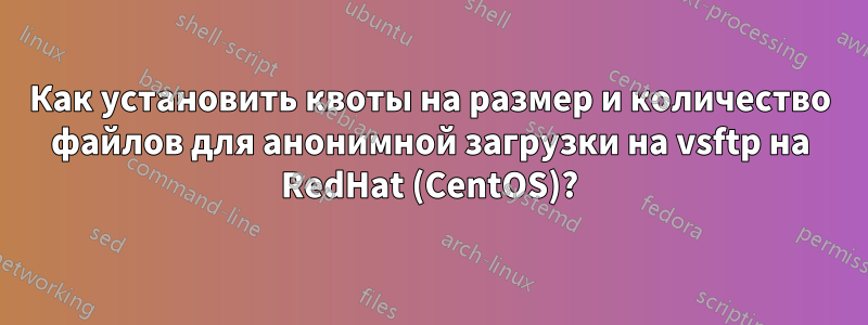 Как установить квоты на размер и количество файлов для анонимной загрузки на vsftp на RedHat (CentOS)?