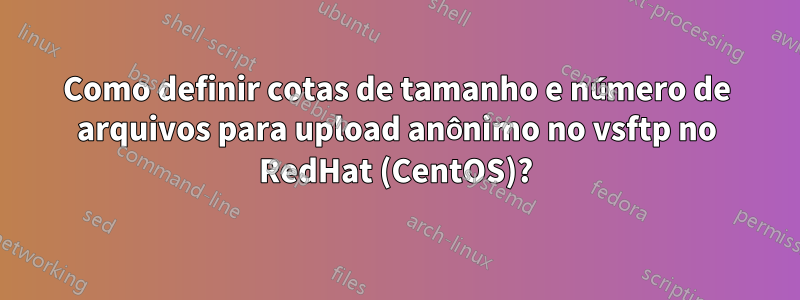 Como definir cotas de tamanho e número de arquivos para upload anônimo no vsftp no RedHat (CentOS)?