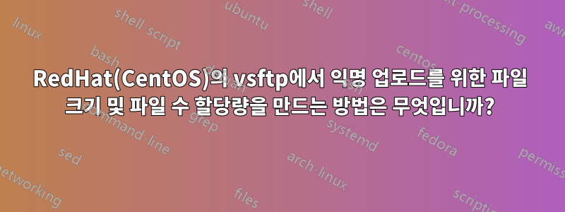 RedHat(CentOS)의 vsftp에서 익명 업로드를 위한 파일 크기 및 파일 수 할당량을 만드는 방법은 무엇입니까?