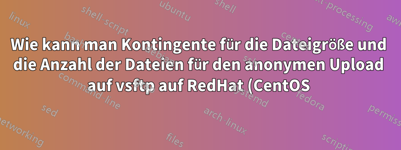 Wie kann man Kontingente für die Dateigröße und die Anzahl der Dateien für den anonymen Upload auf vsftp auf RedHat (CentOS) festlegen?