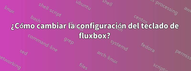 ¿Cómo cambiar la configuración del teclado de fluxbox?