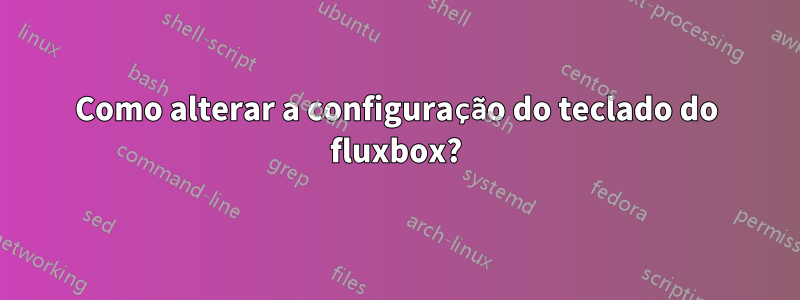 Como alterar a configuração do teclado do fluxbox?