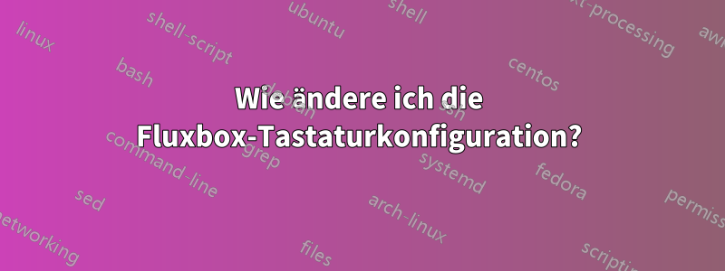 Wie ändere ich die Fluxbox-Tastaturkonfiguration?