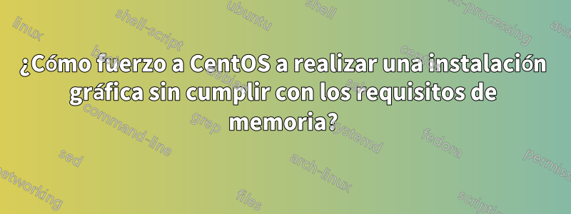 ¿Cómo fuerzo a CentOS a realizar una instalación gráfica sin cumplir con los requisitos de memoria?