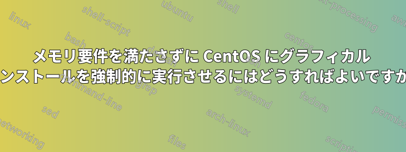 メモリ要件を満たさずに CentOS にグラフィカル インストールを強制的に実行させるにはどうすればよいですか?