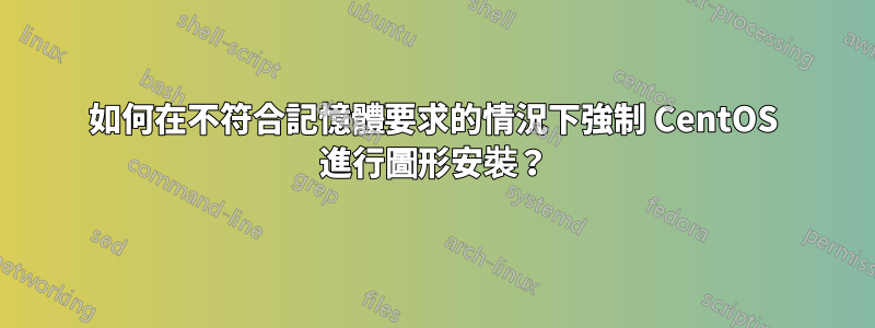 如何在不符合記憶體要求的情況下強制 CentOS 進行圖形安裝？