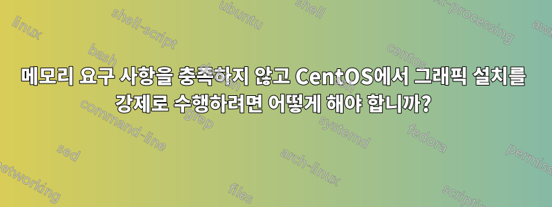 메모리 요구 사항을 충족하지 않고 CentOS에서 그래픽 설치를 강제로 수행하려면 어떻게 해야 합니까?