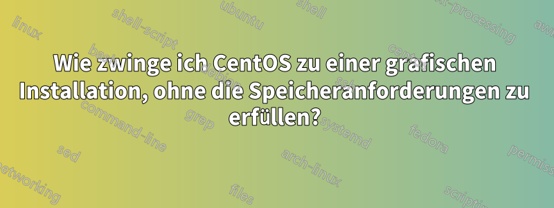 Wie zwinge ich CentOS zu einer grafischen Installation, ohne die Speicheranforderungen zu erfüllen?