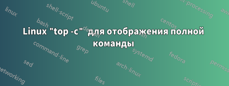 Linux "top -c" для отображения полной команды