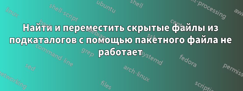 Найти и переместить скрытые файлы из подкаталогов с помощью пакетного файла не работает