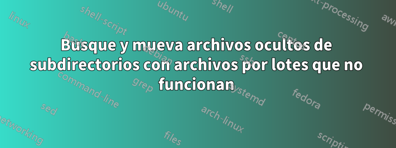 Busque y mueva archivos ocultos de subdirectorios con archivos por lotes que no funcionan