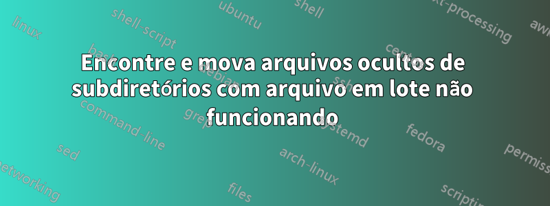 Encontre e mova arquivos ocultos de subdiretórios com arquivo em lote não funcionando