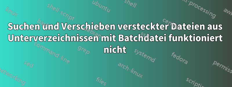 Suchen und Verschieben versteckter Dateien aus Unterverzeichnissen mit Batchdatei funktioniert nicht