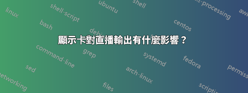 顯示卡對直播輸出有什麼影響？