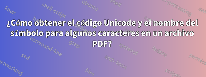 ¿Cómo obtener el código Unicode y el nombre del símbolo para algunos caracteres en un archivo PDF?