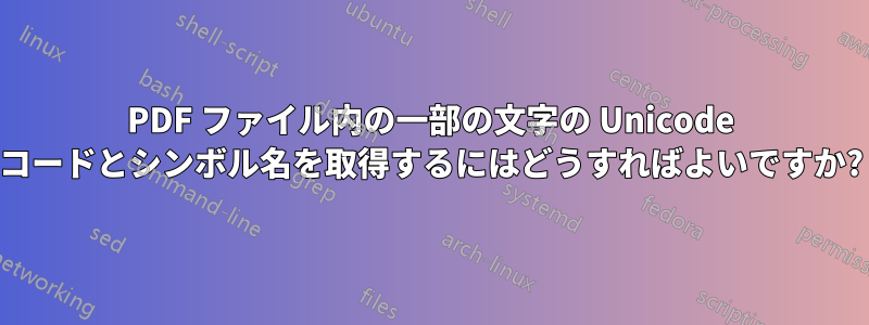 PDF ファイル内の一部の文字の Unicode コードとシンボル名を取得するにはどうすればよいですか?