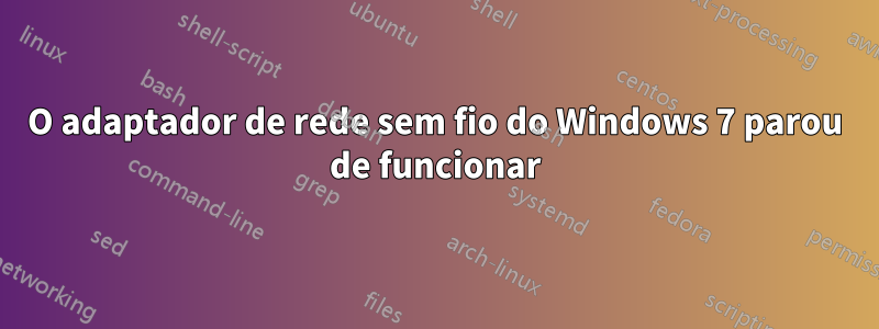 O adaptador de rede sem fio do Windows 7 parou de funcionar