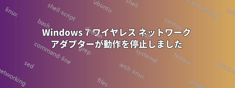 Windows 7 ワイヤレス ネットワーク アダプターが動作を停止しました