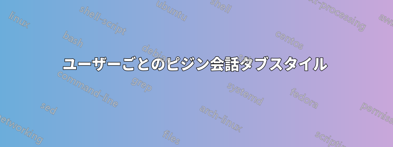 ユーザーごとのピジン会話タブスタイル