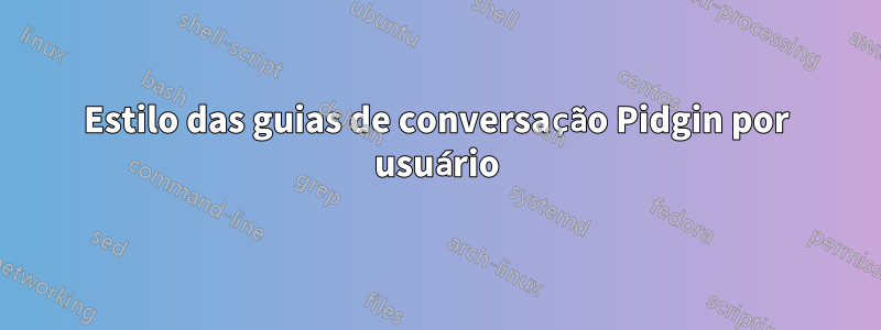 Estilo das guias de conversação Pidgin por usuário