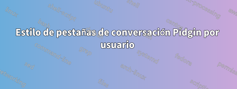 Estilo de pestañas de conversación Pidgin por usuario