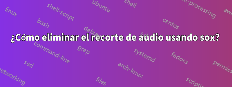 ¿Cómo eliminar el recorte de audio usando sox?