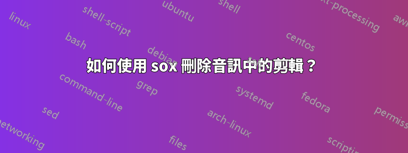 如何使用 sox 刪除音訊中的剪輯？