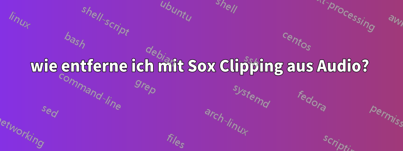 wie entferne ich mit Sox Clipping aus Audio?