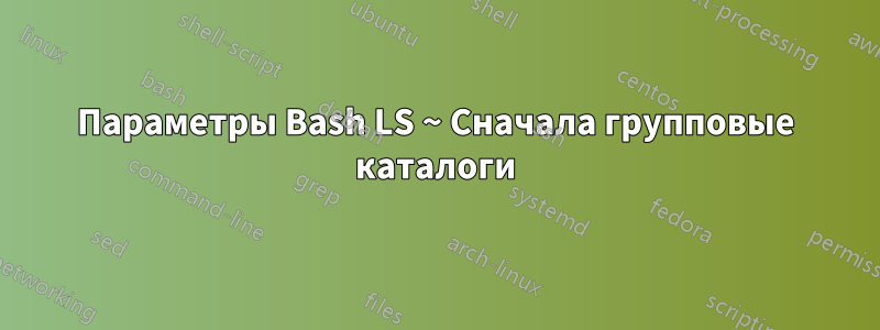 Параметры Bash LS ~ Сначала групповые каталоги