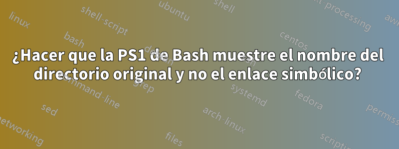 ¿Hacer que la PS1 de Bash muestre el nombre del directorio original y no el enlace simbólico?