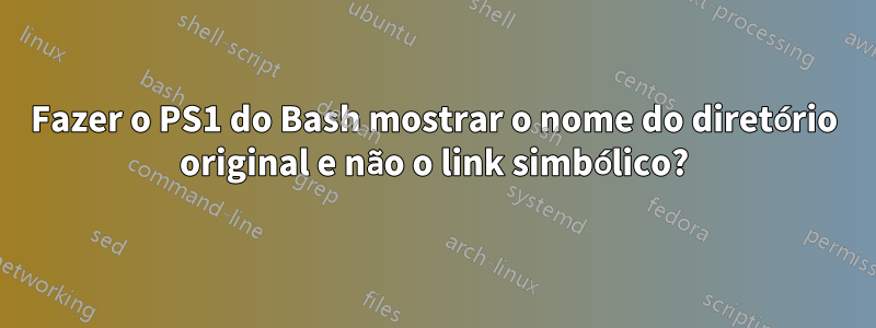 Fazer o PS1 do Bash mostrar o nome do diretório original e não o link simbólico?