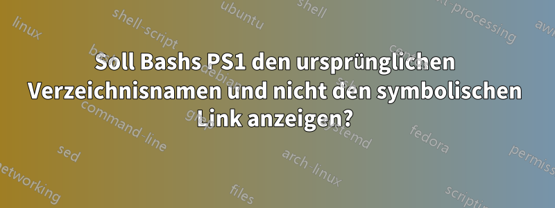 Soll Bashs PS1 den ursprünglichen Verzeichnisnamen und nicht den symbolischen Link anzeigen?