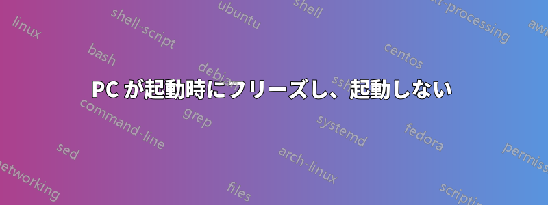 PC が起動時にフリーズし、起動しない