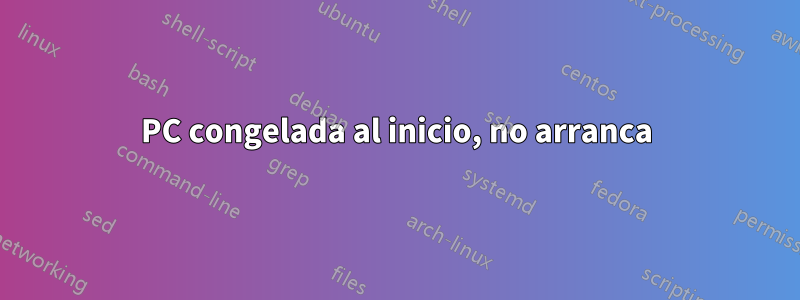 PC congelada al inicio, no arranca