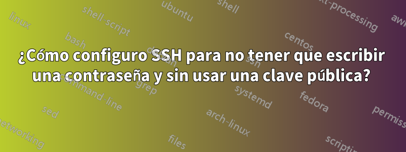 ¿Cómo configuro SSH para no tener que escribir una contraseña y sin usar una clave pública?