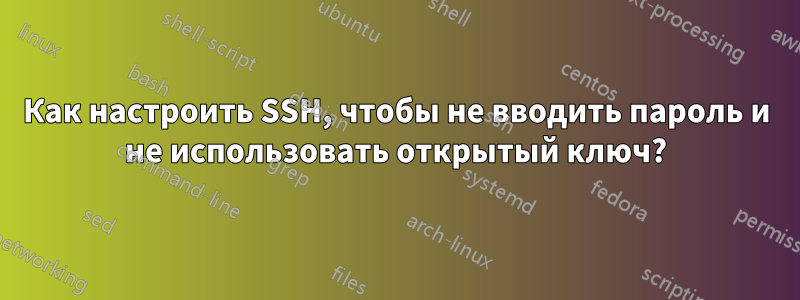 Как настроить SSH, чтобы не вводить пароль и не использовать открытый ключ?