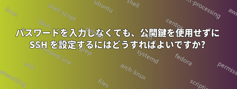 パスワードを入力しなくても、公開鍵を使用せずに SSH を設定するにはどうすればよいですか?