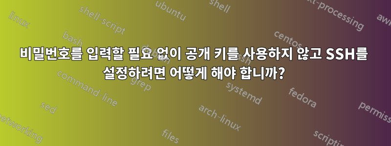 비밀번호를 입력할 필요 없이 공개 키를 사용하지 않고 SSH를 설정하려면 어떻게 해야 합니까?