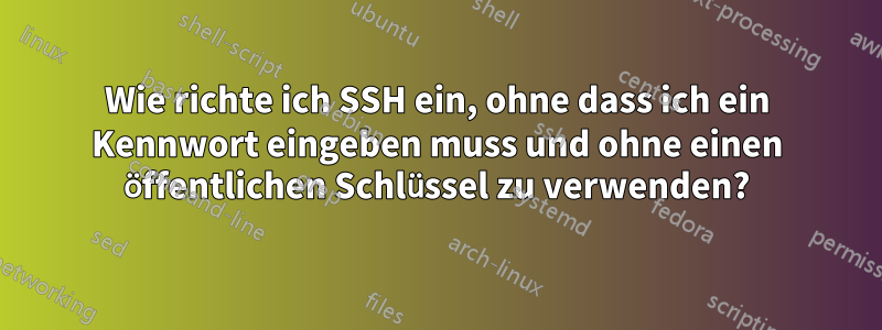 Wie richte ich SSH ein, ohne dass ich ein Kennwort eingeben muss und ohne einen öffentlichen Schlüssel zu verwenden?