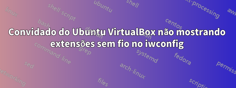 Convidado do Ubuntu VirtualBox não mostrando extensões sem fio no iwconfig