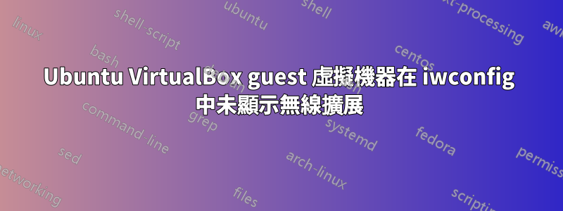 Ubuntu VirtualBox guest 虛擬機器在 iwconfig 中未顯示無線擴展