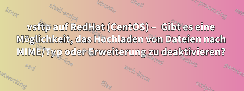 vsftp auf RedHat (CentOS) – Gibt es eine Möglichkeit, das Hochladen von Dateien nach MIME/Typ oder Erweiterung zu deaktivieren?